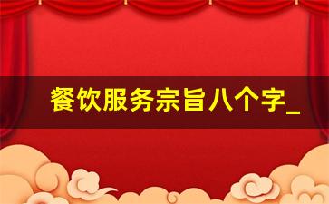 餐饮服务宗旨八个字_饭店宗旨 目标 理念